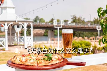 1、飛天茅臺為什么這么難買？