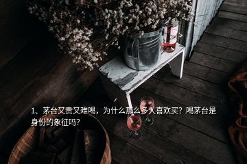 1、茅臺(tái)又貴又難喝，為什么那么多人喜歡買？喝茅臺(tái)是身份的象征嗎？