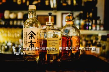 2、茅臺逐漸提升高粱的收價，算不算大企業(yè)與農(nóng)民共贏的前兆？