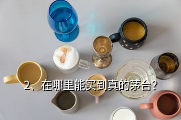 2、在哪里能買到真的茅臺？