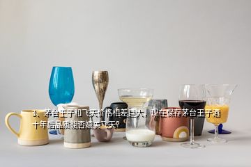 3、茅臺(tái)王子和飛天價(jià)格相差巨大，現(xiàn)在保存茅臺(tái)王子酒十年后品質(zhì)能否媲美飛天？