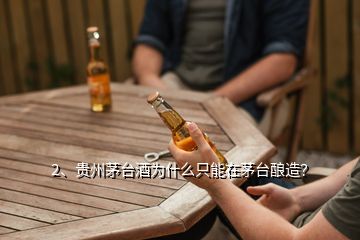 2、貴州茅臺(tái)酒為什么只能在茅臺(tái)釀造？