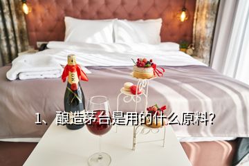 1、釀造茅臺是用的什么原料？