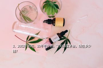 3、2002年出的，15年年份酒，飛天53度茅臺(tái)，現(xiàn)在多少錢？