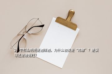 2、牛欄山明明是酒精酒，為什么被說是“陳釀”？是誤導(dǎo)還是被冤枉？