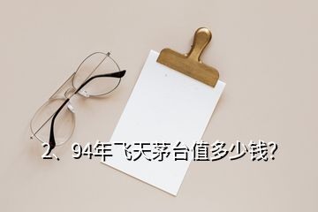 2、94年飛天茅臺(tái)值多少錢？