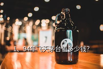 1、94年飛天茅臺(tái)值多少錢？