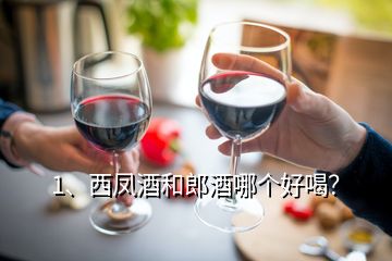 1、西鳳酒和郎酒哪個(gè)好喝？