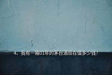 4、我有一箱01年的茅臺(tái)酒現(xiàn)在值多少錢(qián)？