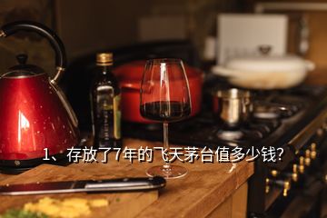 1、存放了7年的飛天茅臺值多少錢？