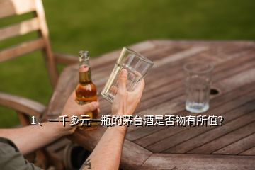 1、一千多元一瓶的茅臺(tái)酒是否物有所值？