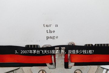 3、2007年茅臺(tái)飛天53度酒1件，現(xiàn)值多少錢1瓶？