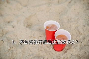 1、茅臺(tái)醬香開瓶后還能放多久？