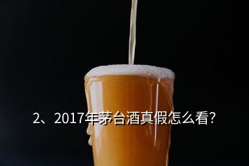 2、2017年茅臺(tái)酒真假怎么看？