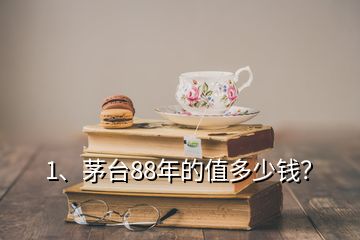 1、茅臺88年的值多少錢？