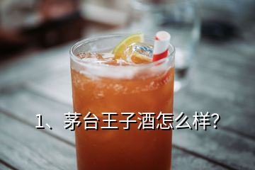 1、茅臺王子酒怎么樣？