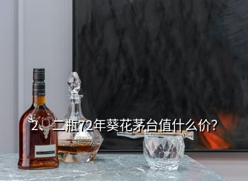 2、二瓶72年葵花茅臺(tái)值什么價(jià)？