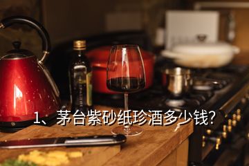 1、茅臺(tái)紫砂紙珍酒多少錢？