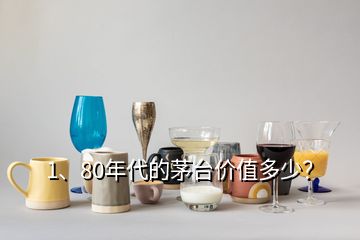 1、80年代的茅臺(tái)價(jià)值多少？