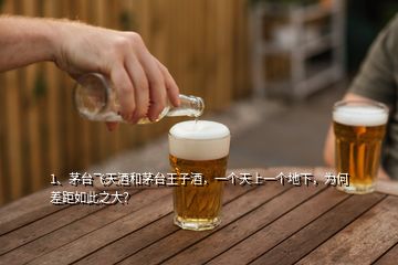 1、茅臺(tái)飛天酒和茅臺(tái)王子酒，一個(gè)天上一個(gè)地下，為何差距如此之大？