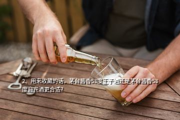 2、用來收藏的話，茅臺醬香53度王子酒還是茅臺醬香53度迎賓酒更合適？