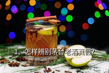 1、怎樣辨別茅臺(tái)老酒真假？