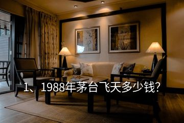 1、1988年茅臺飛天多少錢？