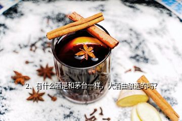 2、有什么酒是和茅臺一樣，大酒曲釀造的嗎？