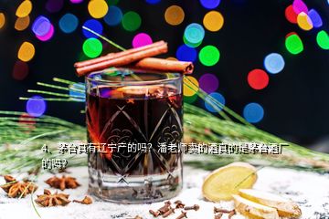 4、茅臺真有遼寧產(chǎn)的嗎？潘老師賣的酒真的是茅臺酒廠的嗎？