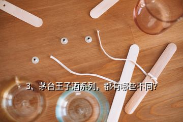 3、茅臺(tái)王子酒系列，都有哪些不同？