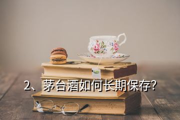 2、茅臺(tái)酒如何長(zhǎng)期保存？