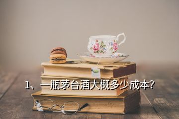 1、一瓶茅臺酒大概多少成本？