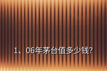 1、06年茅臺(tái)值多少錢？