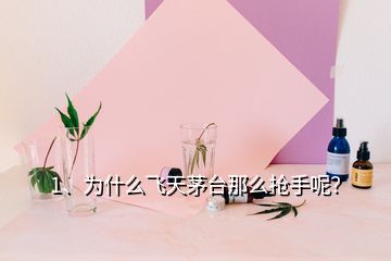 1、為什么飛天茅臺(tái)那么搶手呢？