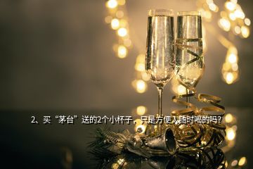 2、買“茅臺”送的2個小杯子，只是方便人隨時喝的嗎？