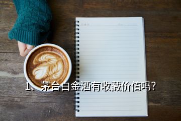 1、茅臺白金酒有收藏價值嗎？