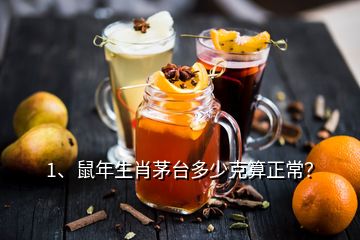 1、鼠年生肖茅臺多少克算正常？