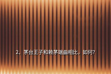 2、茅臺(tái)王子和賴茅端曲相比，如何？