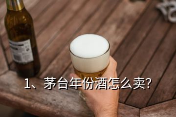 1、茅臺年份酒怎么賣？