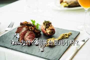 2、為什么喝茅臺要用小杯？