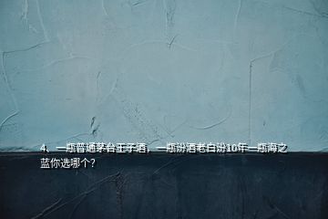 4、一瓶普通茅臺王子酒，一瓶汾酒老白汾10年一瓶海之藍(lán)你選哪個？