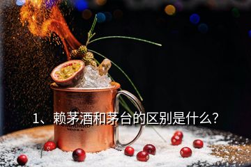 1、賴茅酒和茅臺(tái)的區(qū)別是什么？