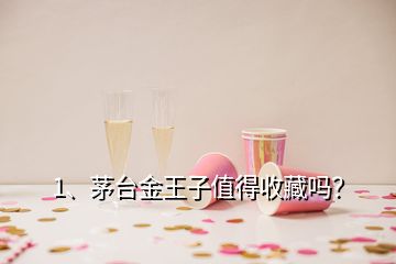 1、茅臺金王子值得收藏嗎？