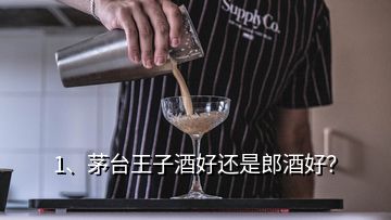 1、茅臺(tái)王子酒好還是郎酒好？