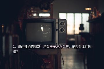 1、請問懂酒的朋友，茅臺王子酒怎么樣，是否有儲存價值？