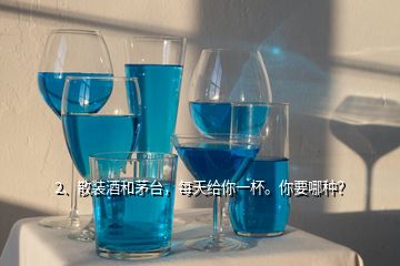 2、散裝酒和茅臺，每天給你一杯。你要哪種？