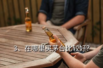 3、在哪里買茅臺(tái)比較好？