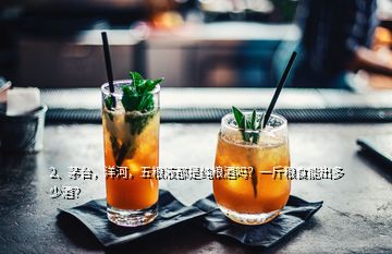 2、茅臺(tái)，洋河，五糧液都是純糧酒嗎？一斤糧食能出多少酒？