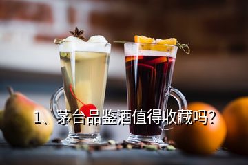 1、茅臺品鑒酒值得收藏嗎？