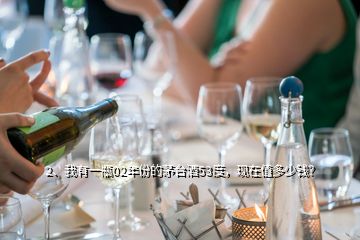 2、我有一瓶02年份的茅臺(tái)酒53度，現(xiàn)在值多少錢？